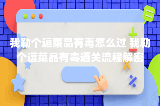 我勒个逗菜品有毒怎么过 我勒个逗菜品有毒通关流程解密