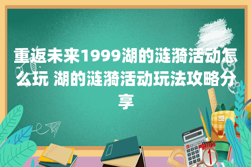 重返未来1999湖的涟漪活动怎么玩 湖的涟漪活动玩法攻略分享