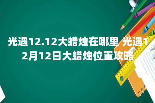 光遇12.12大蜡烛在哪里 光遇12月12日大蜡烛位置攻略