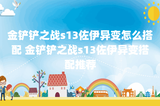金铲铲之战s13佐伊异变怎么搭配 金铲铲之战s13佐伊异变搭配推荐