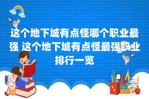 这个地下城有点怪哪个职业最强 这个地下城有点怪最强职业排行一览