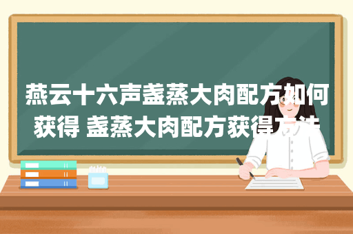 燕云十六声盏蒸大肉配方如何获得 盏蒸大肉配方获得方法