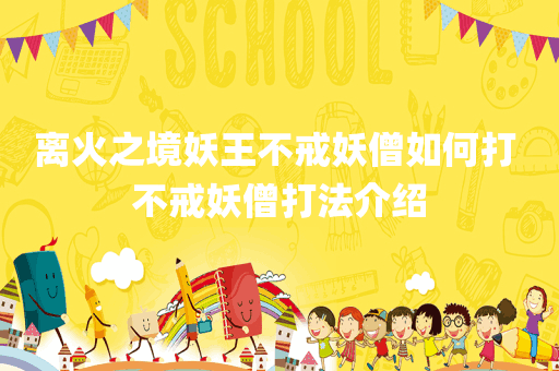 离火之境妖王不戒妖僧如何打 不戒妖僧打法介绍