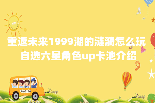 重返未来1999湖的涟漪怎么玩 自选六星角色up卡池介绍