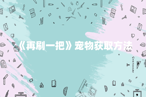 《再刷一把》宠物获取方法