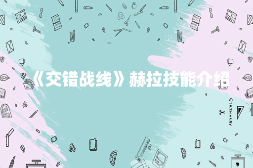 《交错战线》赫拉技能介绍