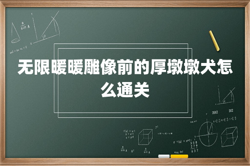 无限暖暖雕像前的厚墩墩犬怎么通关