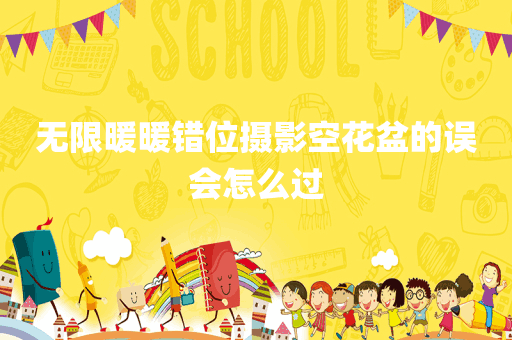 无限暖暖错位摄影空花盆的误会怎么过