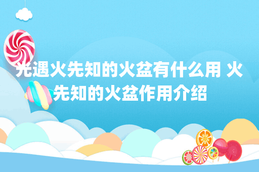 光遇火先知的火盆有什么用 火先知的火盆作用介绍