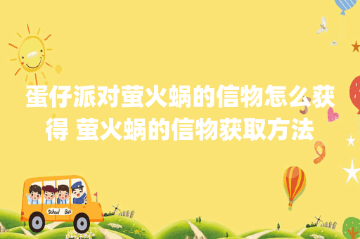 蛋仔派对萤火蜗的信物怎么获得 萤火蜗的信物获取方法