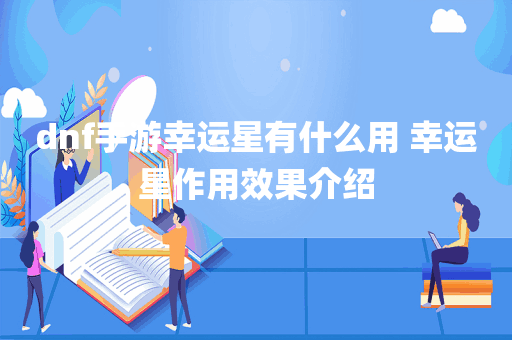 dnf手游幸运星有什么用 幸运星作用效果介绍