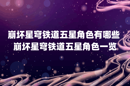 崩坏星穹铁道五星角色有哪些 崩坏星穹铁道五星角色一览