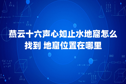 燕云十六声心如止水地窟怎么找到 地窟位置在哪里
