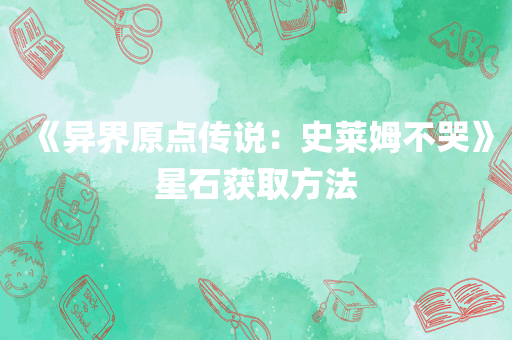 《异界原点传说：史莱姆不哭》星石获取方法