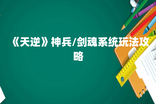 《天逆》神兵/剑魂系统玩法攻略