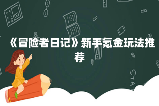 《冒险者日记》新手氪金玩法推荐