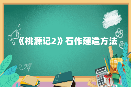 《桃源记2》石作建造方法