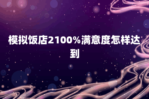 模拟饭店2100%满意度怎样达到