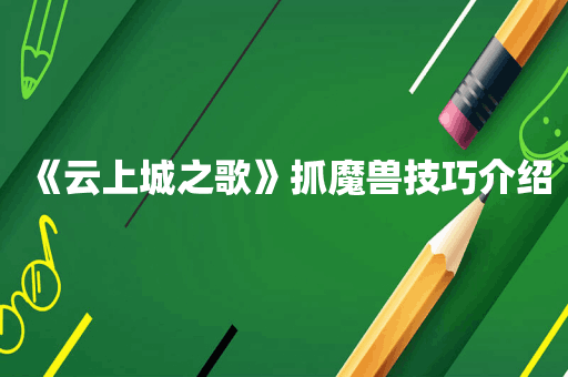 《云上城之歌》抓魔兽技巧介绍