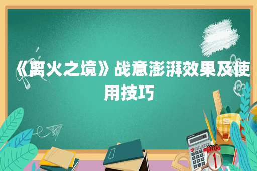 《离火之境》战意澎湃效果及使用技巧