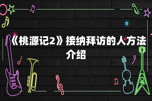《桃源记2》接纳拜访的人方法介绍