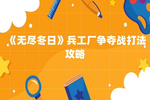 《无尽冬日》兵工厂争夺战打法攻略