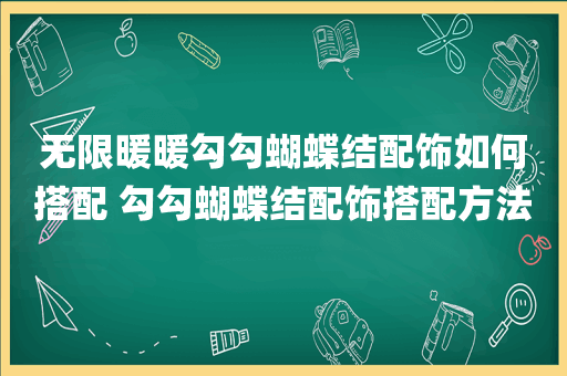 无限暖暖勾勾蝴蝶结配饰如何搭配 勾勾蝴蝶结配饰搭配方法