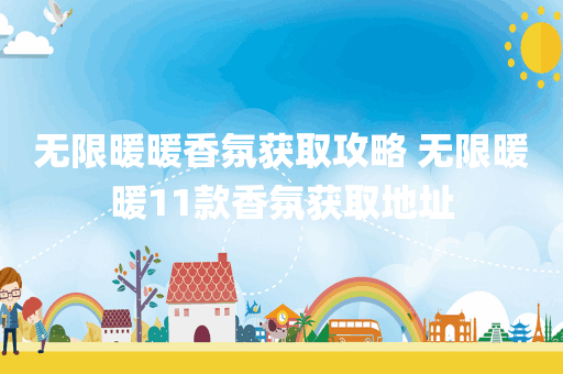 无限暖暖香氛获取攻略 无限暖暖11款香氛获取地址