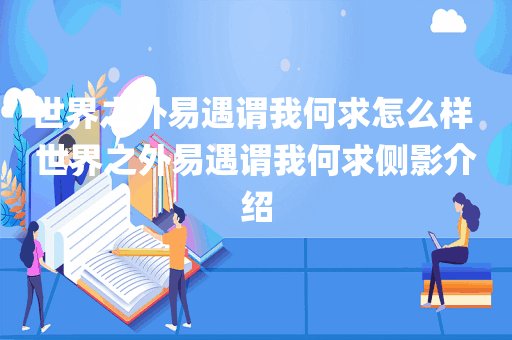 世界之外易遇谓我何求怎么样 世界之外易遇谓我何求侧影介绍