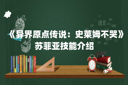 《异界原点传说：史莱姆不哭》苏菲亚技能介绍