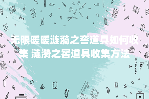 无限暖暖涟漪之窖道具如何收集 涟漪之窖道具收集方法