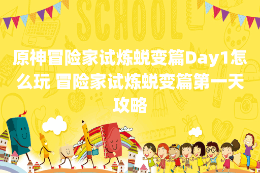 原神冒险家试炼蜕变篇Day1怎么玩 冒险家试炼蜕变篇第一天攻略