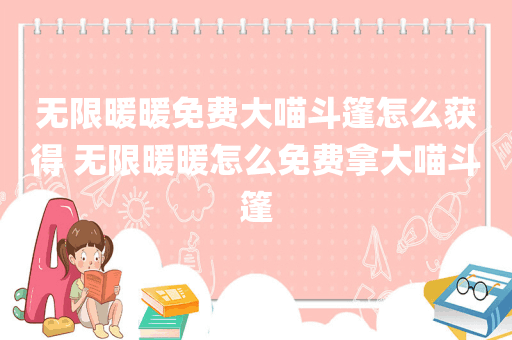 无限暖暖免费大喵斗篷怎么获得 无限暖暖怎么免费拿大喵斗篷