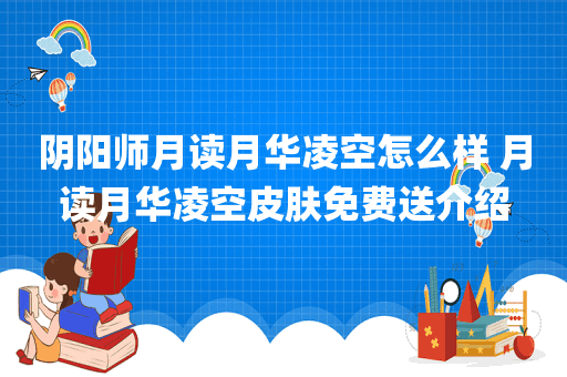 阴阳师月读月华凌空怎么样 月读月华凌空皮肤免费送介绍