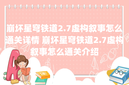 崩坏星穹铁道2.7虚构叙事怎么通关详情 崩坏星穹铁道2.7虚构叙事怎么通关介绍