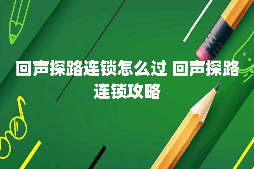 回声探路连锁怎么过 回声探路连锁攻略