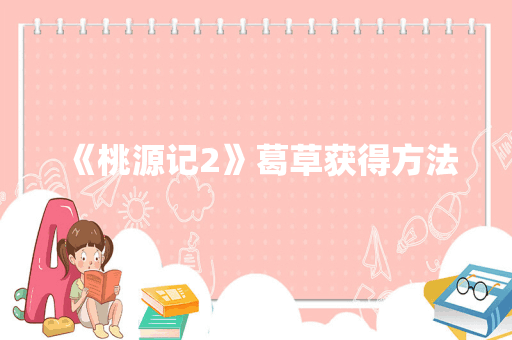 《桃源记2》葛草获得方法