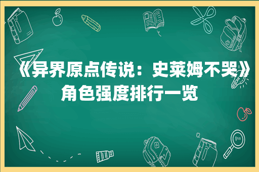 《异界原点传说：史莱姆不哭》角色强度排行一览