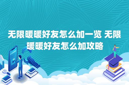 无限暖暖好友怎么加一览 无限暖暖好友怎么加攻略
