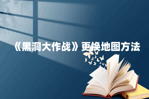 《黑洞大作战》更换地图方法