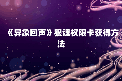 《异象回声》狼魂权限卡获得方法
