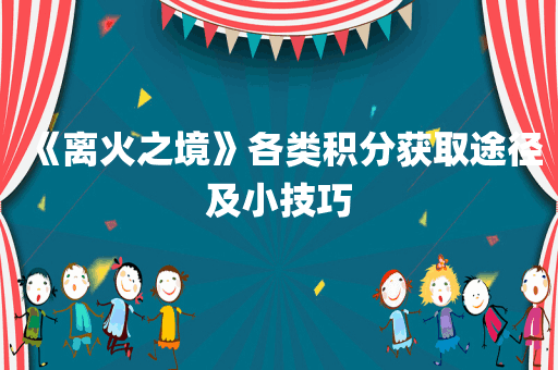 《离火之境》各类积分获取途径及小技巧