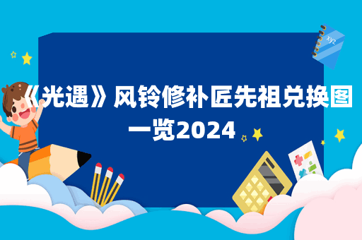 《光遇》风铃修补匠先祖兑换图一览2024