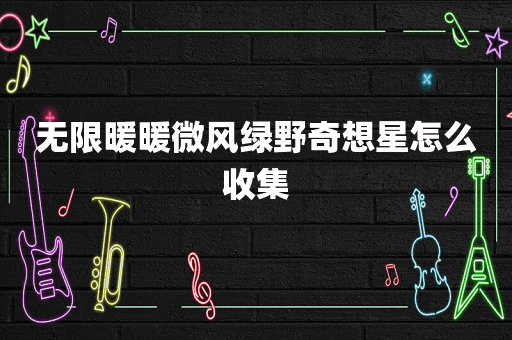 无限暖暖微风绿野奇想星怎么收集