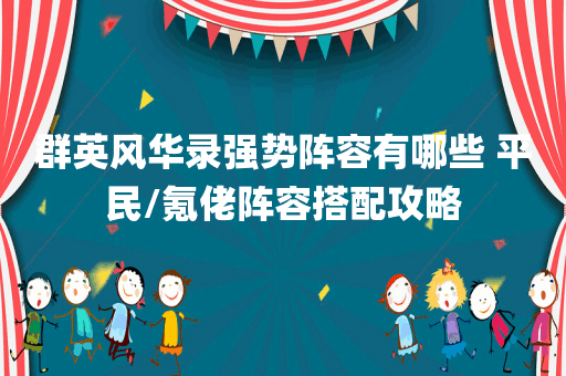 群英风华录强势阵容有哪些 平民/氪佬阵容搭配攻略