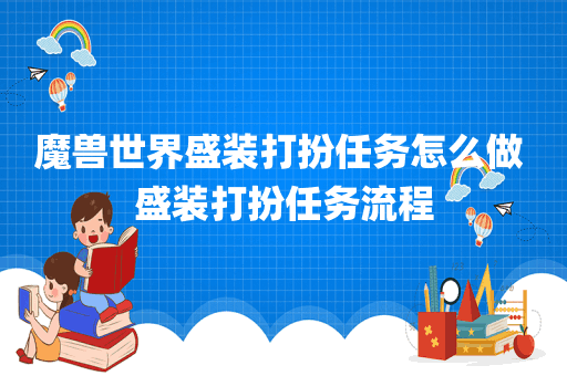 魔兽世界盛装打扮任务怎么做 盛装打扮任务流程