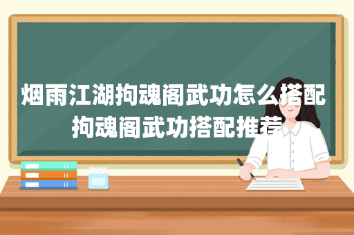 烟雨江湖拘魂阁武功怎么搭配 拘魂阁武功搭配推荐