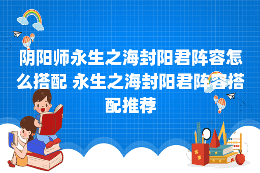 阴阳师永生之海封阳君阵容怎么搭配 永生之海封阳君阵容搭配推荐
