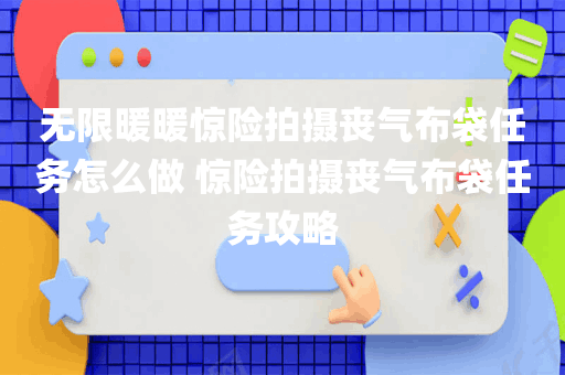 无限暖暖惊险拍摄丧气布袋任务怎么做 惊险拍摄丧气布袋任务攻略