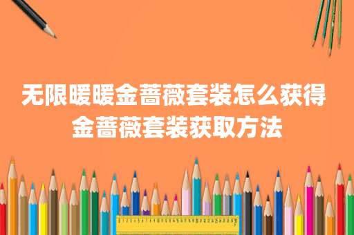 无限暖暖金蔷薇套装怎么获得 金蔷薇套装获取方法